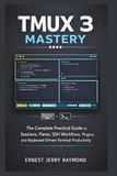 Tmux 3 Mastery: The Complete Practical Guide to Sessions, Panes, SSH Workflows, Plugins, and Keyboard-Driven Terminal Productivity
