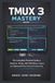 Tmux 3 Mastery: The Complete Practical Guide to Sessions, Panes, SSH Workflows, Plugins, and Keyboard-Driven Terminal Productivity