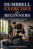 Dumbbell Exercises for Beginners: Simple Home Workouts for Strength, Fat Loss, and Body Toning