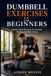 Dumbbell Exercises for Beginners: Simple Home Workouts for Strength, Fat Loss, and Body Toning