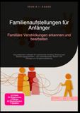 Familienaufstellungen für Anfänger: Familiäre Verstrickungen erkennen und bearbeiten: Ein praktischer Leitfaden für systemische Ansätze, Bindung und ... Sätzen und Übungen zur Gruppenaufstellung.