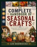 THE COMPLETE HANDBOOK OF SEASONAL CRAFTS: learn practical techniques for creating holiday décor, seasonal decorations, and personalized home projects