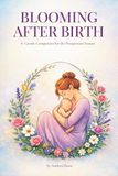 Blooming After Birth: A Gentle Companion for the Postpartum Season