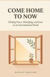 COME HOME TO NOW: Finding Peace, Belonging, and Ease in an Overwhelmed World