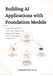 Building AI Applications with Foundation Models: Create Real-World LLM, RAG, Agent, and Multimodal Apps from Prototype to Production