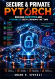 Secure & Private PyTorch: Building Encrypted and Federated Deep Learning Systems