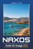 NAXOS GUIDE DE VOYAGE 2027: Plages, villages de montagne, sentiers de randonnée, ruines anciennes, gastronomie locale, aventures insulaires et itinéraires flexibles