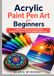 Acrylic Paint Pen Art for Beginners: A Practical Guide to Techniques, Surfaces, Projects, and Troubleshooting