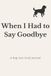 When I Had to Say Goodbye: A Dog Loss Grief Journal
