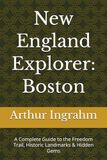 New England Explorer Boston: A Complete Guide to the Freedom Trail, Historic Landmarks & Hidden Gems