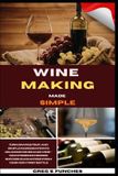 Wine Independently Published Wine Making Made Simple: Turn Grapes, Fruit, And Simple Ingredients Into Delicious Homemade Wine — No Experience Needed, Success Guaranteed From Your Very First Bottle