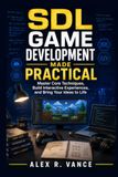 SDL Game Development Made Practical: Master Core Techniques, Build Interactive Experiences, and Bring Your Ideas to Life