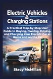 Electric Vehicles And Charging Stations: A Practical Step-by-Step User Guide to Buying, Owning, Driving, and Charging Your Electric Car at Home and on the Go