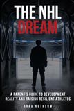 The NHL Dream: A Parent's Guide To Development Reality And Raising Resilient Athletes