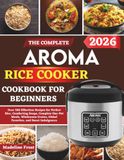 The Aroma The Complete Aroma Rice Cooker Cookbook For Beginners