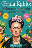 Frida Kahlo: Schmerz in Macht verwandeln: Eine vollständige Geschichte der ikonischen mexikanischen Malerin, Selbstporträtmeisterin und feministischen ... Fakten, Quizze und exklusive Einblicke