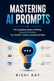 Mastering AI Prompts: The Complete Guide to Writing Powerful Prompts for ChatGPT, Claude, DeepSeek & More
