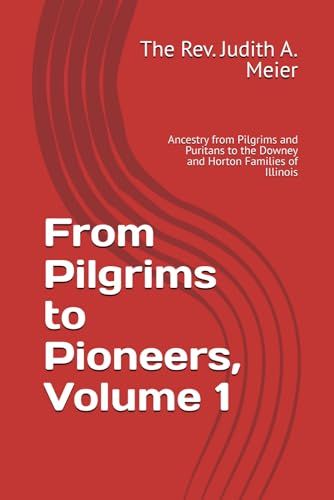 From Pilgrims to Pioneers, Volume 1: Ancestry from Pilgrims and Puritans to the Downey and Horton Families of Illinois