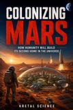 COLONIZING MARS: HOW HUMANITY WILL BUILT ITS SECOND HOME IN THE UNIVERSE