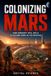 COLONIZING MARS: HOW HUMANITY WILL BUILT ITS SECOND HOME IN THE UNIVERSE