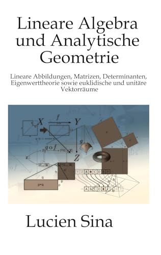 Lineare Algebra und Analytische Geometrie: Lineare Abbildungen, Matrizen, Determinanten, Eigenwerttheorie sowie euklidische und unitäre Vektorräume