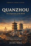 Quanzhou: The Emporium of the World: 50 True Stories to Understand the City’s History, Culture, Food and People— A Guide for Travelers, Expats and Anyone Curious About China