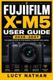 Fujifilm X-M5 User Guide 2026-2027