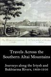 Travels Across the Southern Altai Mountains: Journeys along the Irtysh and Bukhtarma Rivers, 1809-1916