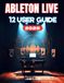 ABLETON LIVE 12 USER GUIDE: Ableton Made Easy: A Beginner's Step-by-Step Manual to Creating, Recording, and Mixing Music