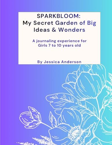 SparkBloom: My Secret Garden of Big Ideas & Wonders: A Journaling Experience for Girls Ages 7-10