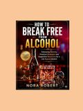 How Icecat How to Break Free from Alcohol: Embracing Sobriety: Practical Strategies and Supportive Resources for a Life Beyond Alcohol