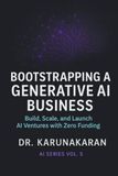 Bootstrapping a Generative AI Business: Build, Scale, and Launch AI Ventures with Zero Funding