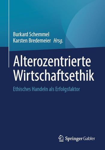 Alterozentrierte Wirtschaftsethik: Ethisches Handeln als Erfolgsfaktor