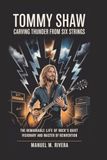 Tommy Shaw: Carving Thunder from Six Strings: The Remarkable Life of Rock's Quiet Visionary and Master of Reinvention