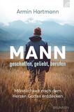 Mann - geschaffen, geliebt, berufen: Männlichkeit nach dem Herzen Gottes entdecken - ein christlicher Ratgeber für Männer: abseits von Klischees, Rollenbildern und Stereotypen, praxis- und bibelnah