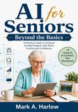 AI for Seniors: Beyond the Basics: A Practical Guide to Using AI for Real Projects with More Control and Confidence