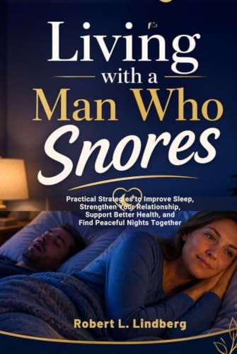 Living with a Man Who Snores: Practical Strategies to Improve Sleep, Strengthen Your Relationship, Support Better Health, and Find Peaceful Nights Together