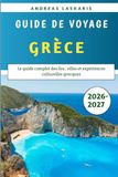 Guide De Voyage Grèce 2026-2027: Le guide complet des îles, villes et expériences culturelles grecques