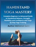 Handstand Yoga Mastery: Complete Beginner to Advanced Guide to Handstand Balance, Strength, Flexibility, and Confidence with Step-by-Step Yoga Training