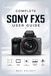 COMPLETE SONY COMPLETE SONY FX5 USER GUIDE: Step by Step Manual on How to set up Your Camera, Settings, 4K Video Recording, Digital Photography, Autofocus, Exposure, Audio, and Cinematic Shooting Techniques.