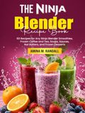 The Ninja Blender Recipe Book: 60 Recipes for Smoothies, Frozen Coffee and Tea, Soups, Sauces, Nut Butters, and Frozen Desserts