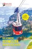 Swiss Rail Wonderland™ Der ultimative Schweizer Bahn-Reiseführer