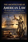 The Architecture of American Law: The Disciplines, Logic, Institutions, and Intellectual Foundations of U.S. Legal Education