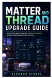Matter Libri GmbH Matter and Thread Upgrade Guide: Move Your Smart Home to Modern Standards Without Breaking Existing Devices