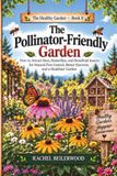 The Pollinator-Friendly Garden: How to Attract Bees, Butterflies, and Beneficial Insects for Natural Pest Control, Better Harvests, and a Healthier Garden