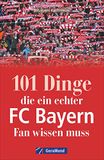 101 FC Bayern 101 Dinge, die ein echter FC-Bayern-Fan wissen muss