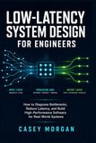 Low-Latency System Design for Engineers: How to Diagnose Bottlenecks, Reduce Latency, and Build High-Performance Software for Real-World Systems