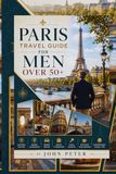 PARIS TRAVEL GUIDE FOR MEN OVER 50+: Historic Routes, Hidden Landmarks, Scenic Drives, Smart Itineraries, Local Secrets, Efficient Exploration, Comfortable Travel Tips