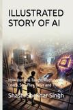 ILLUSTRATED STORY OF AI: How Humans Taught Machines to Learn, See, Play, Drive and Think