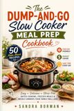 The Dump-and-Go Slow Cooker Meal Prep Cookbook: 50 Make-Ahead Recipes for Budget-Friendly Batch Cooking, Freezer Meals, and Stress-Free Weekly Dinners